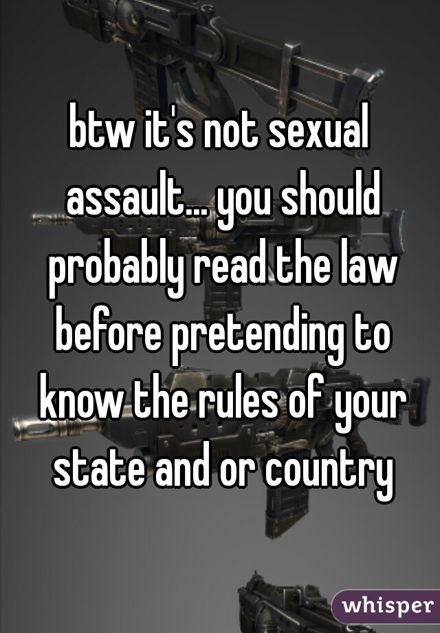 btw it's not sexual assault... you should probably read the law before pretending to know the rules of your state and or country