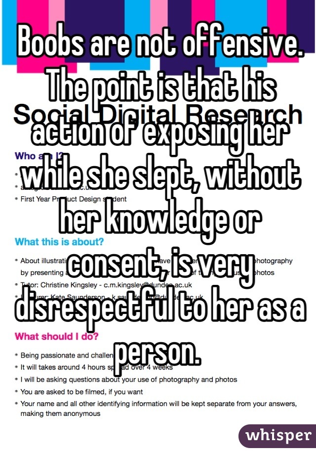 Boobs are not offensive. The point is that his action of exposing her while she slept, without her knowledge or consent, is very disrespectful to her as a person. 