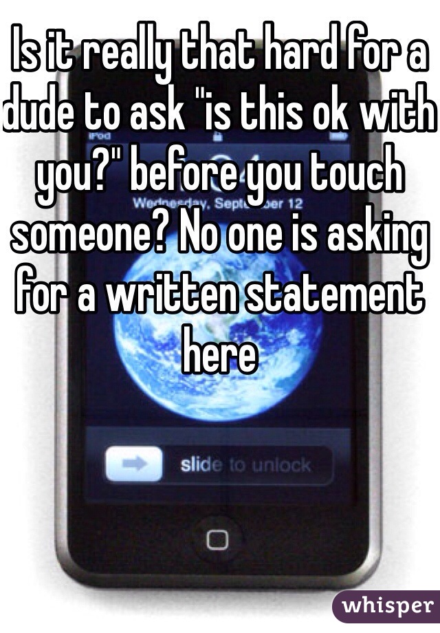 Is it really that hard for a dude to ask "is this ok with you?" before you touch someone? No one is asking for a written statement here 