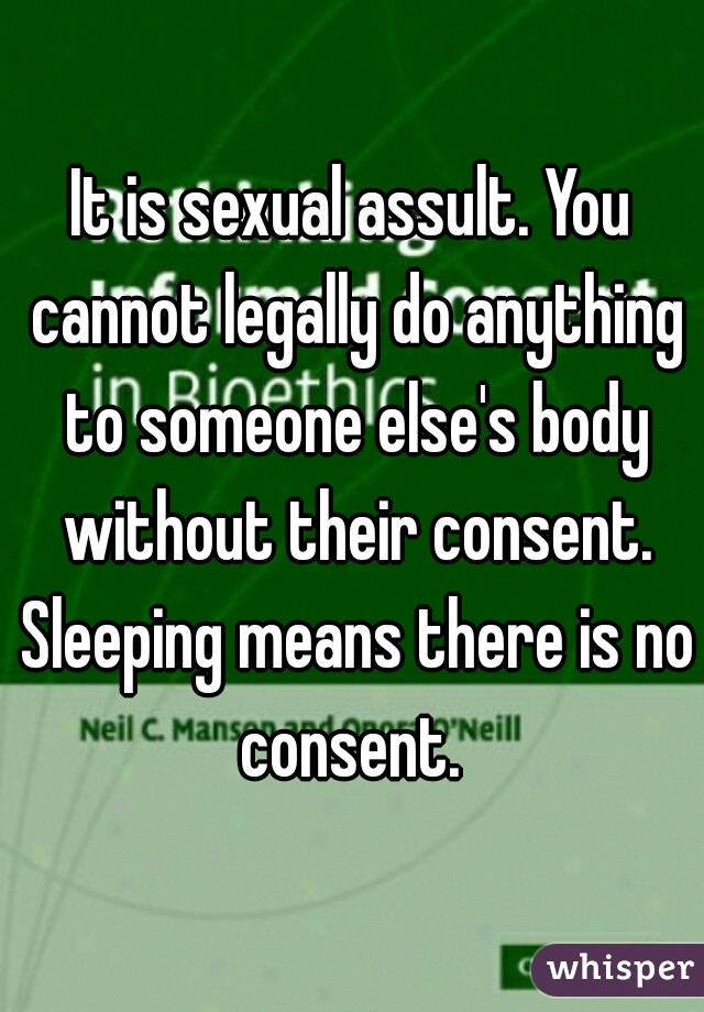 It is sexual assult. You cannot legally do anything to someone else's body without their consent. Sleeping means there is no consent. 