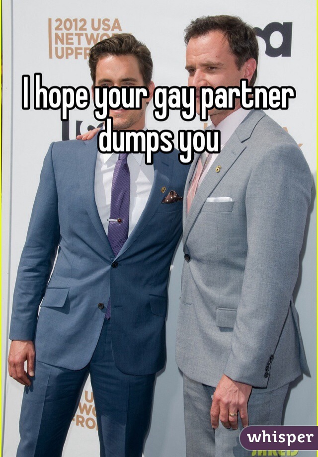 I hope your gay partner dumps you