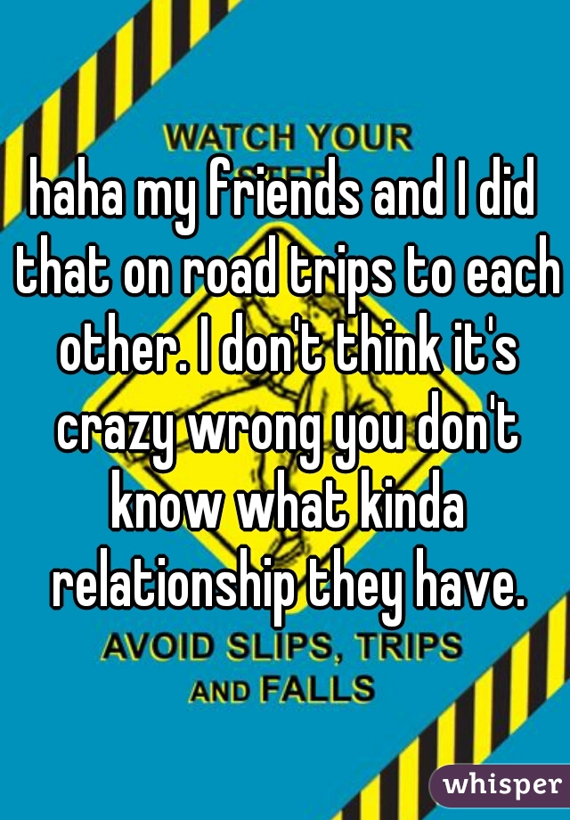 haha my friends and I did that on road trips to each other. I don't think it's crazy wrong you don't know what kinda relationship they have.