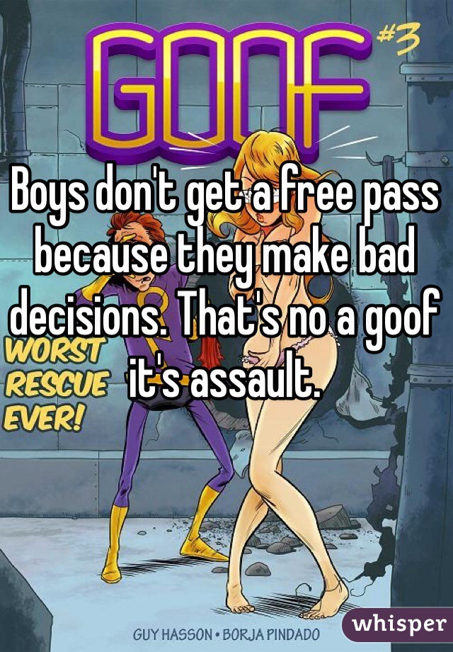 Boys don't get a free pass because they make bad decisions. That's no a goof it's assault.