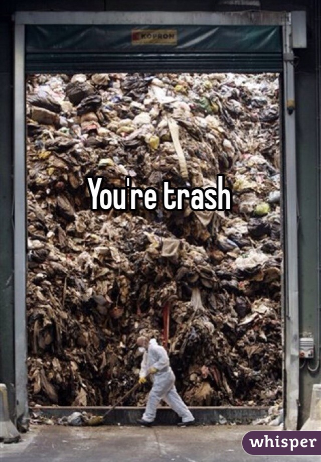 You're trash