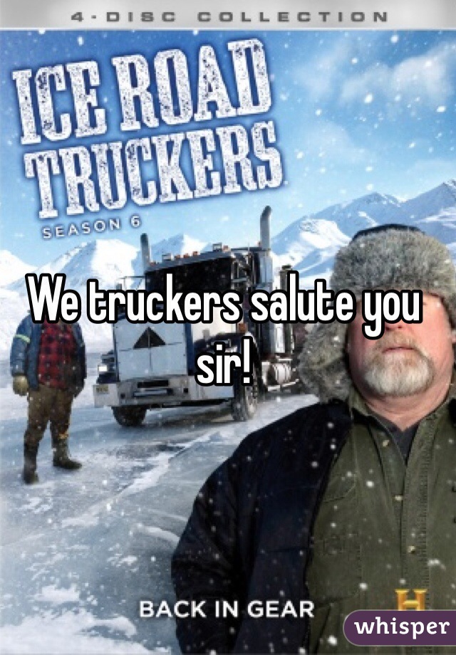 We truckers salute you sir! 