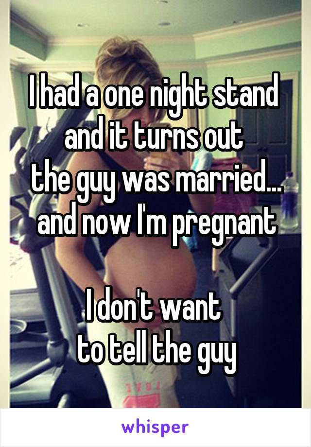 I had a one night stand 
and it turns out 
the guy was married...
and now I'm pregnant

I don't want 
to tell the guy