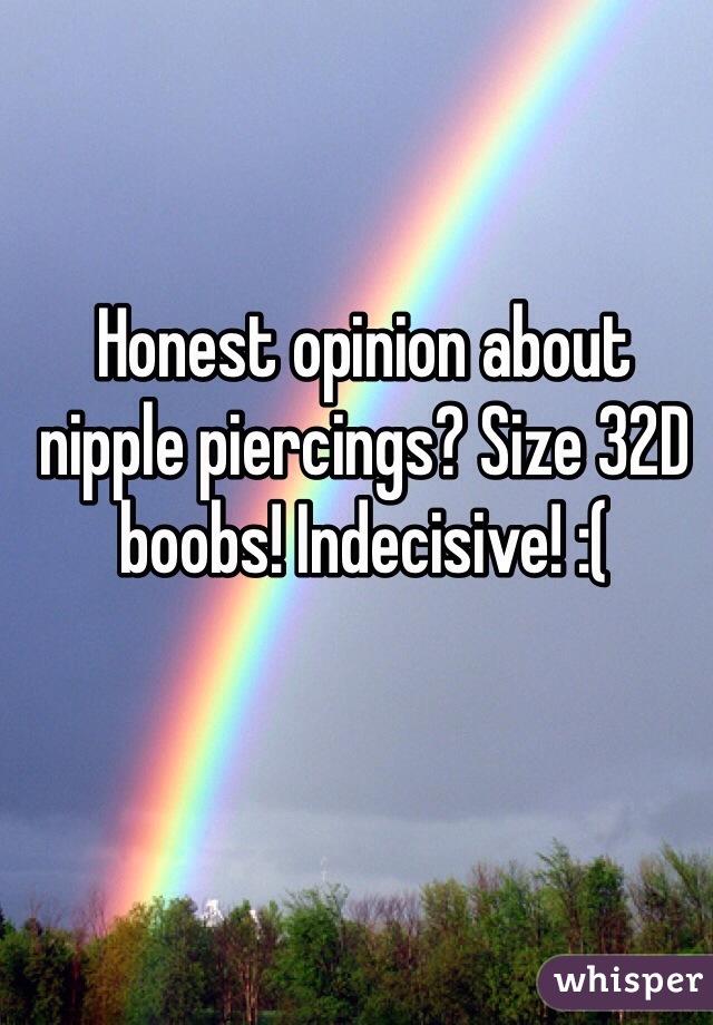 Honest opinion about nipple piercings? Size 32D boobs! Indecisive! :(