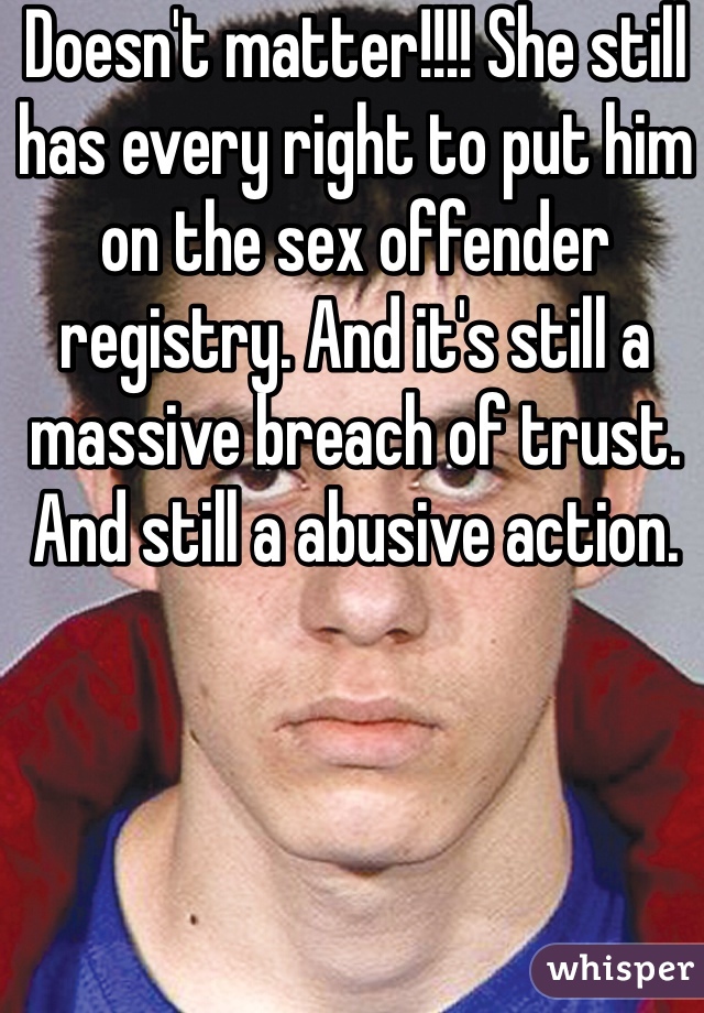 Doesn't matter!!!! She still has every right to put him on the sex offender registry. And it's still a massive breach of trust. And still a abusive action. 