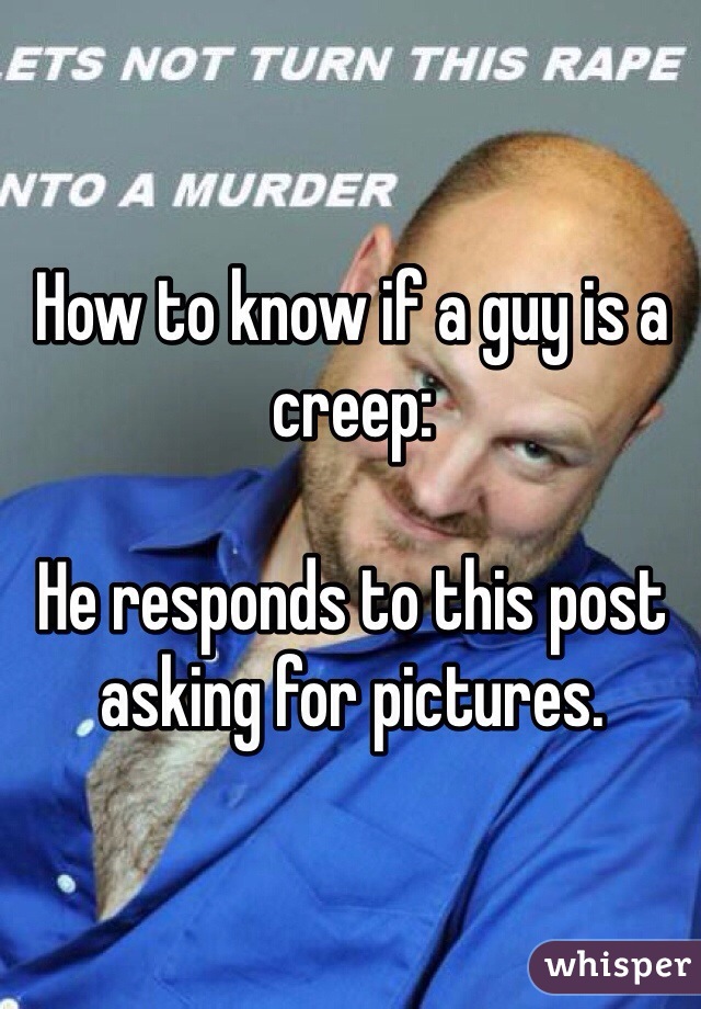 How to know if a guy is a creep:

He responds to this post asking for pictures.