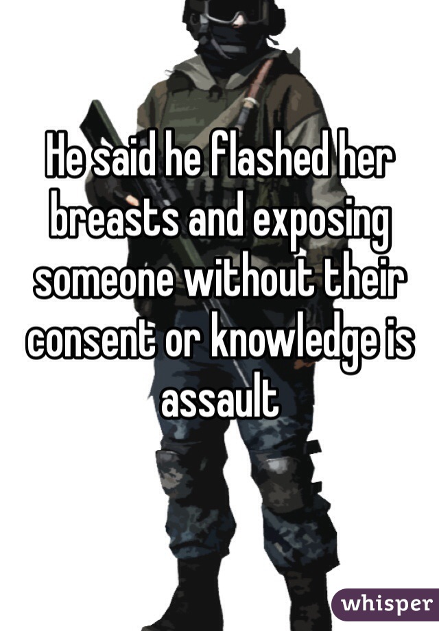 He said he flashed her breasts and exposing someone without their consent or knowledge is assault 