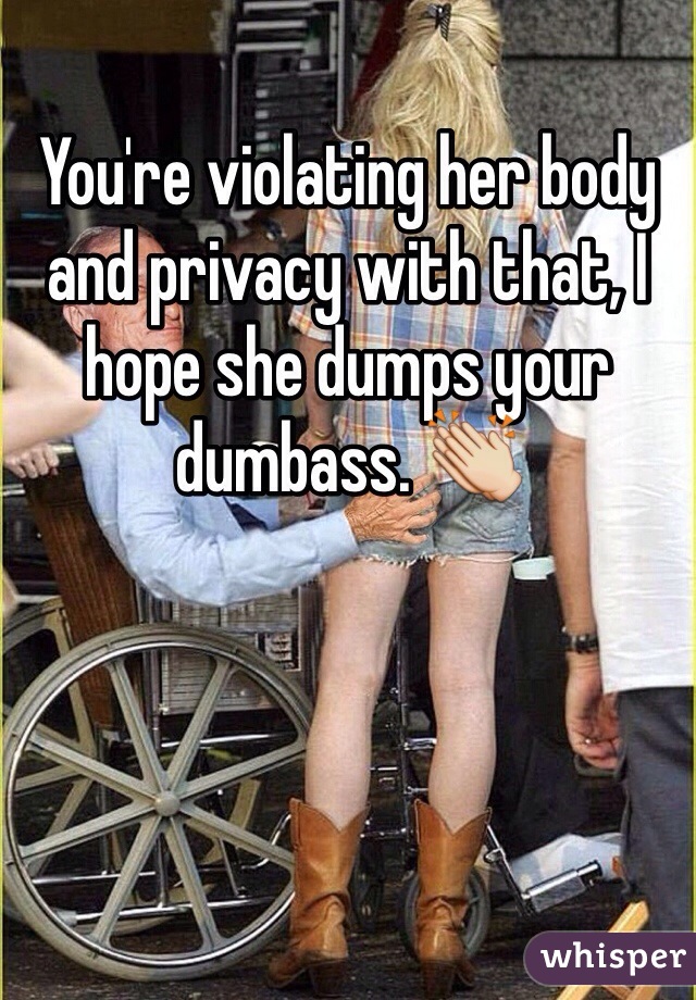 You're violating her body and privacy with that, I hope she dumps your dumbass. 👏