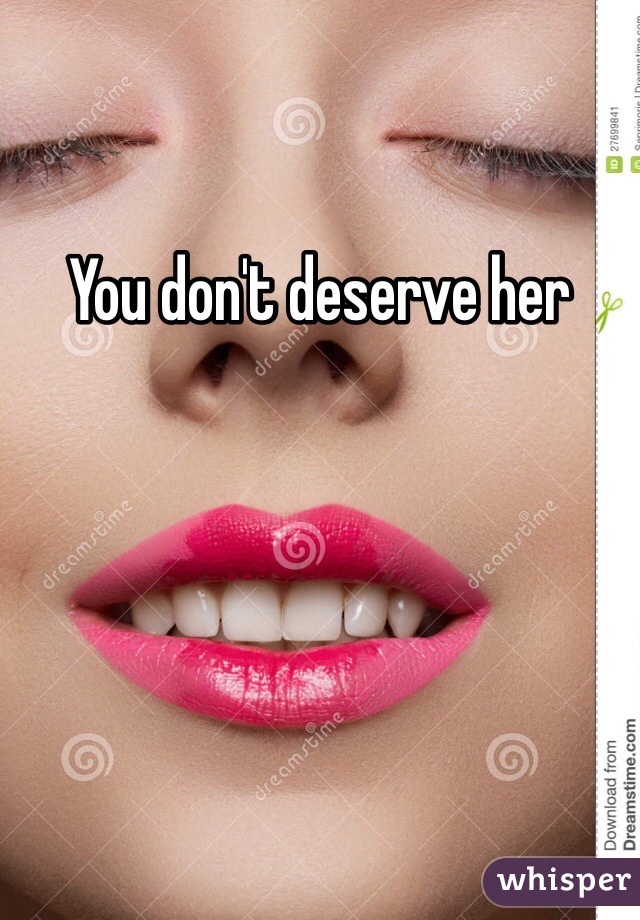 You don't deserve her