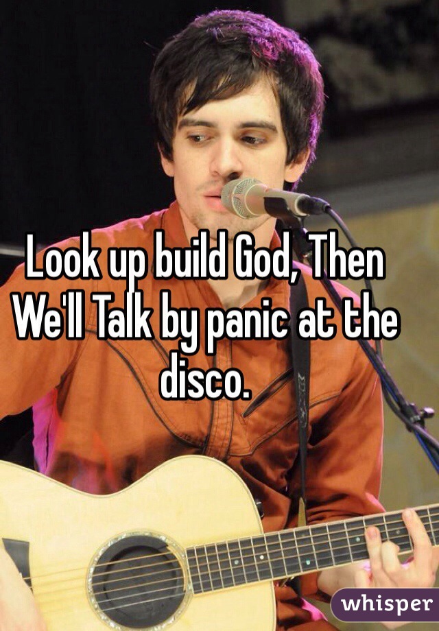 Look up build God, Then We'll Talk by panic at the disco. 