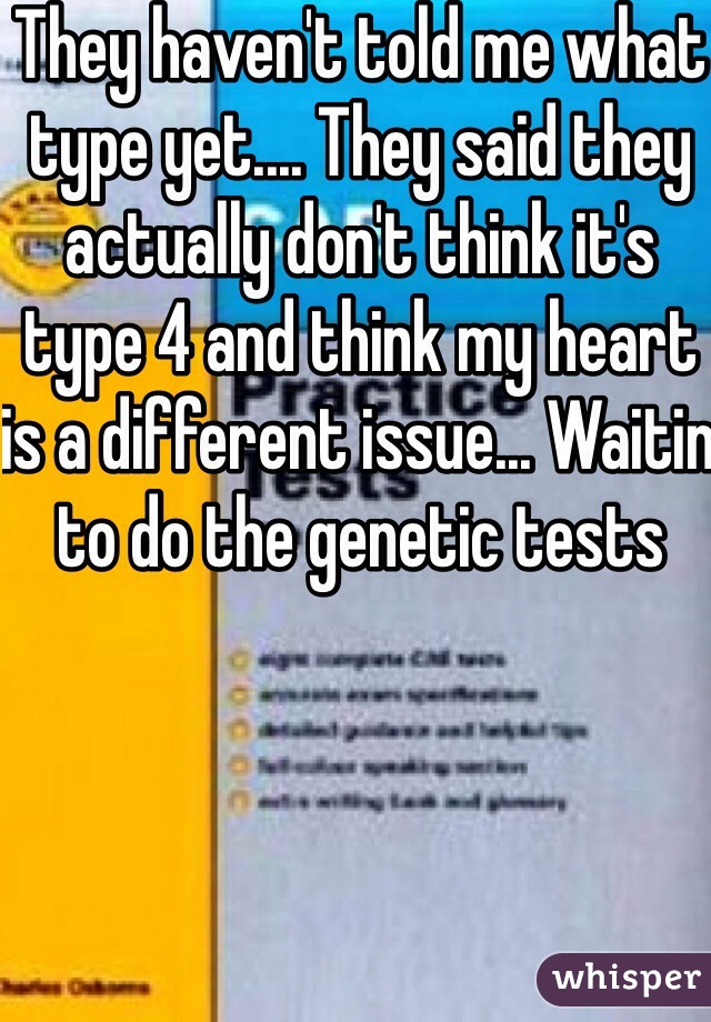 They haven't told me what type yet.... They said they actually don't think it's type 4 and think my heart is a different issue... Waitin to do the genetic tests