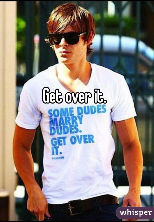 Get over it.