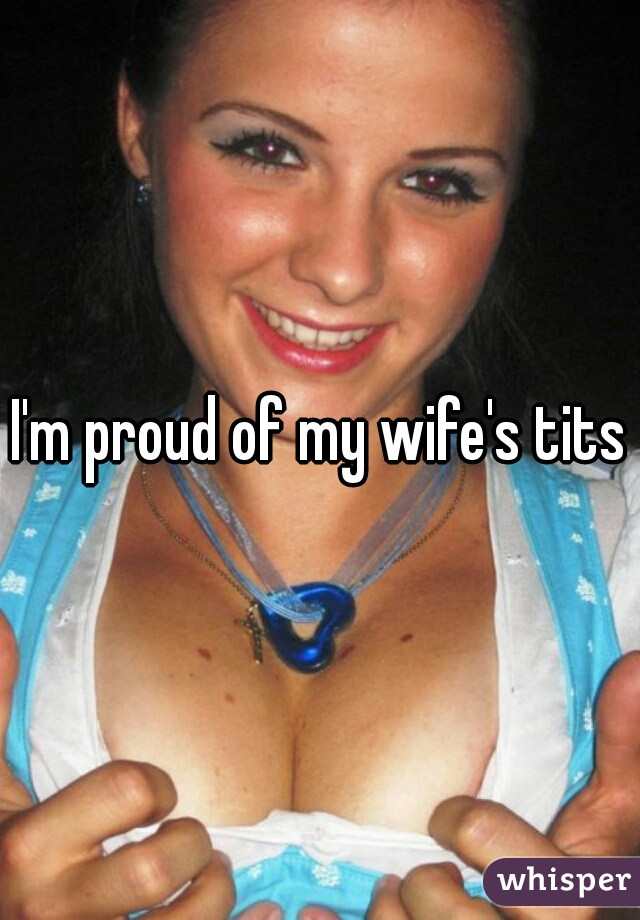 I'm proud of my wife's tits