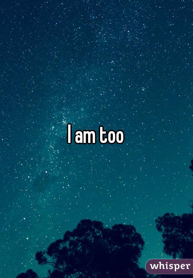 I am too