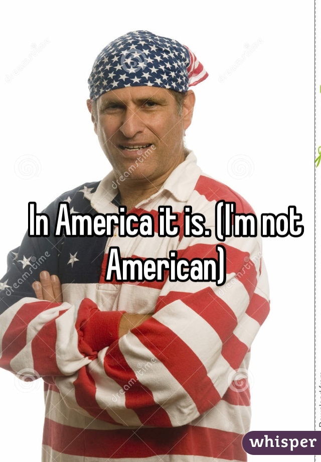 In America it is. (I'm not American)