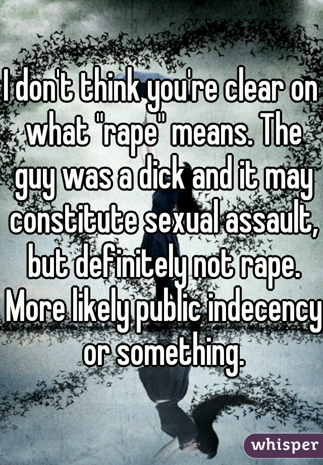 I don't think you're clear on what "rape" means. The guy was a dick and it may constitute sexual assault, but definitely not rape. More likely public indecency or something.