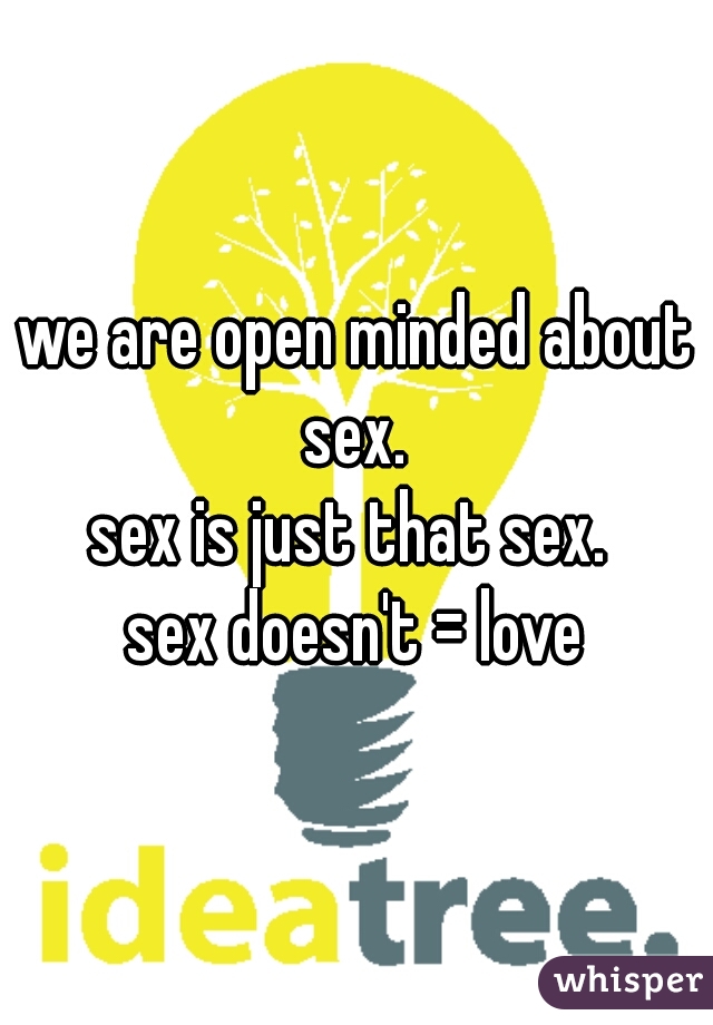 we are open minded about sex. 
sex is just that sex. 
sex doesn't = love
