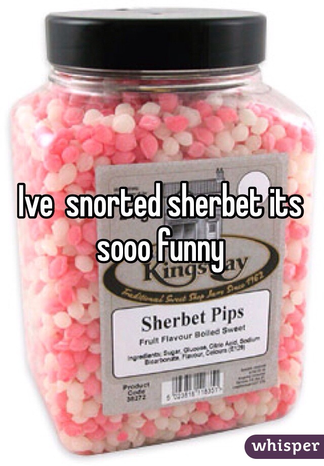 Ive  snorted sherbet its sooo funny 
