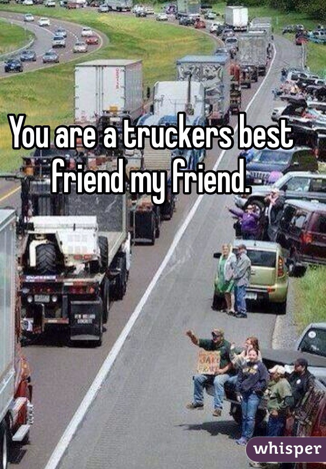 You are a truckers best friend my friend.