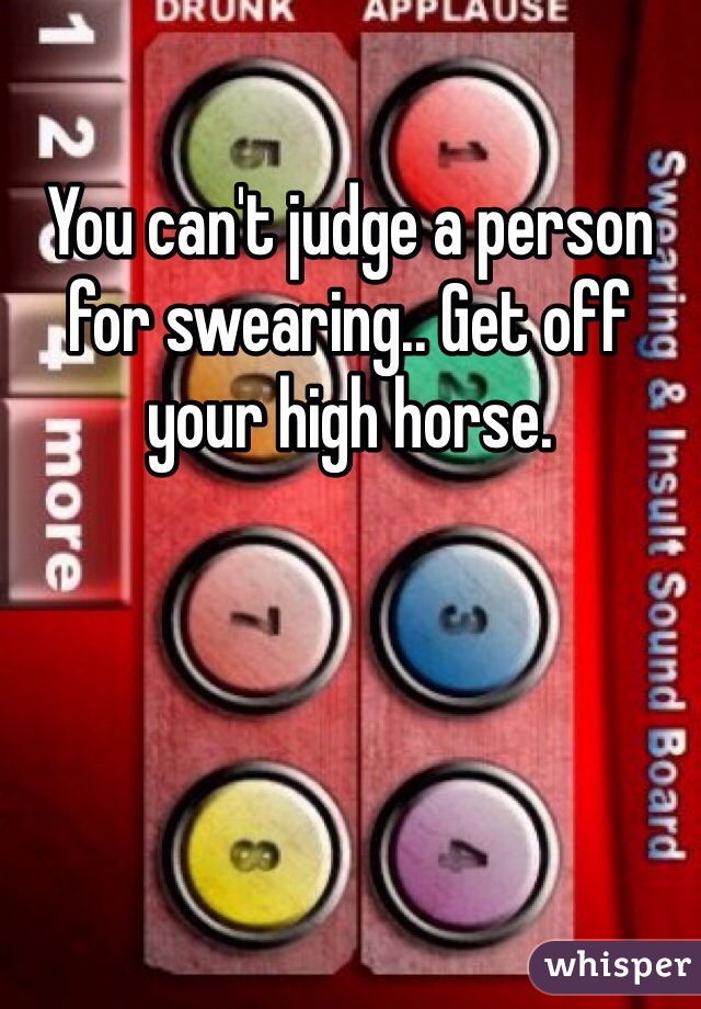 You can't judge a person for swearing.. Get off your high horse. 