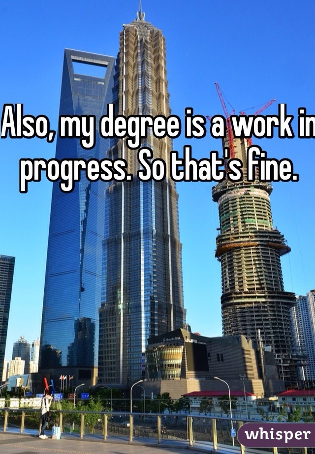 Also, my degree is a work in progress. So that's fine. 