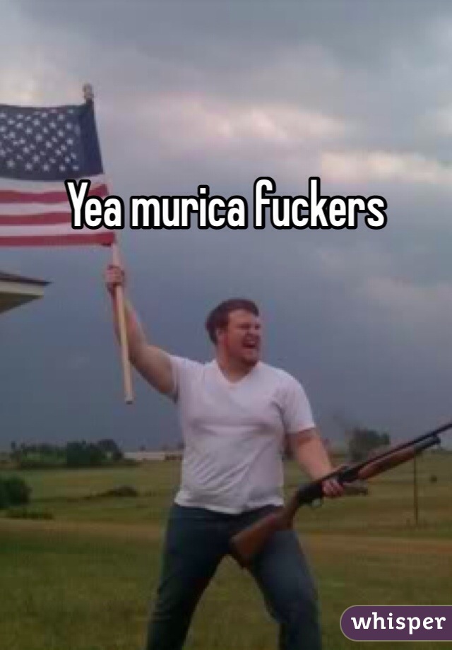 Yea murica fuckers