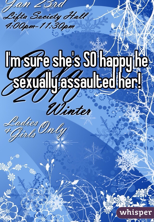 I'm sure she's SO happy he sexually assaulted her!