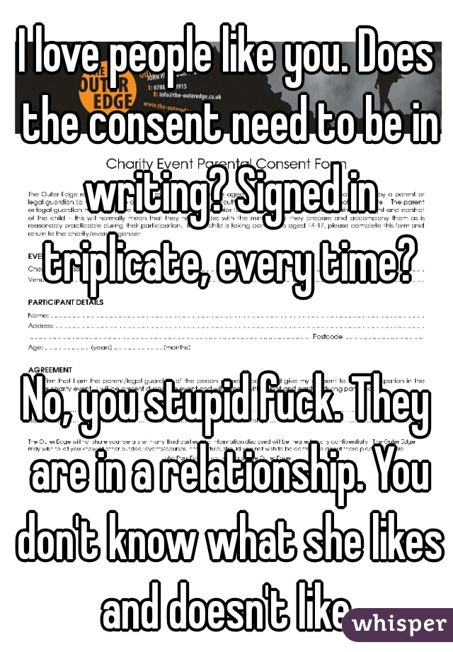 I love people like you. Does the consent need to be in writing? Signed in triplicate, every time?
  
No, you stupid fuck. They are in a relationship. You don't know what she likes and doesn't like.