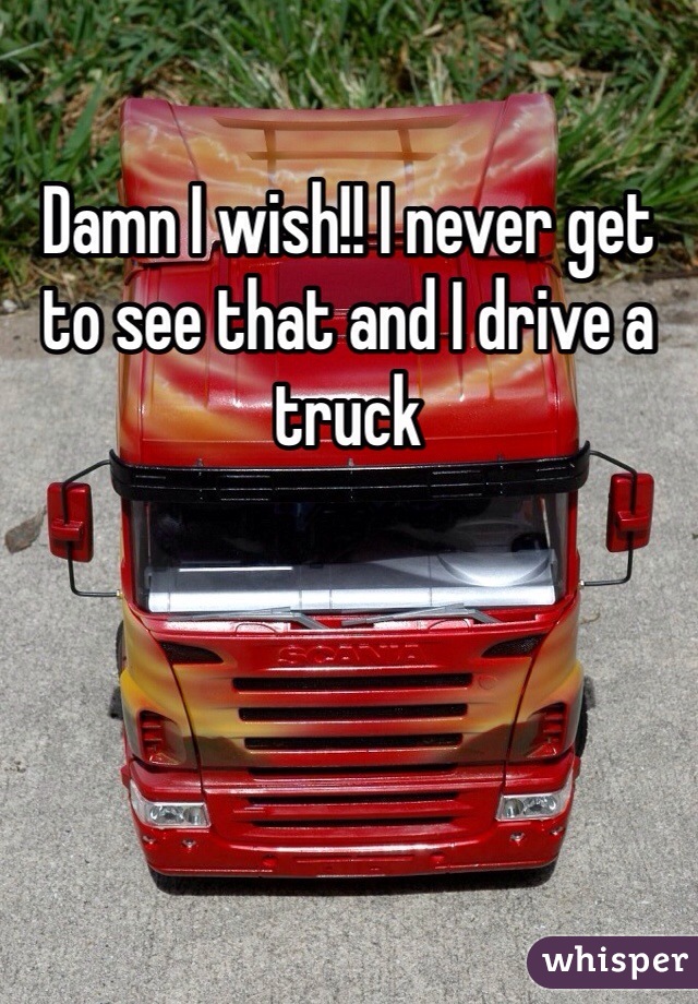 Damn I wish!! I never get to see that and I drive a truck 