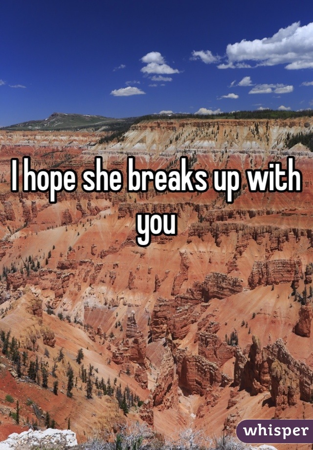 I hope she breaks up with you