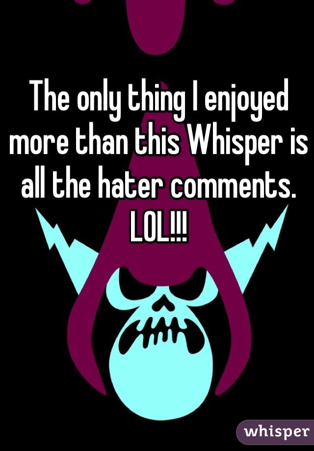 The only thing I enjoyed more than this Whisper is all the hater comments.
LOL!!!