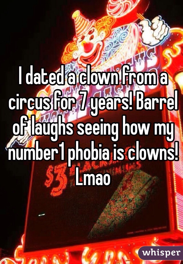 I dated a clown from a circus for 7 years! Barrel of laughs seeing how my number1 phobia is clowns! Lmao 