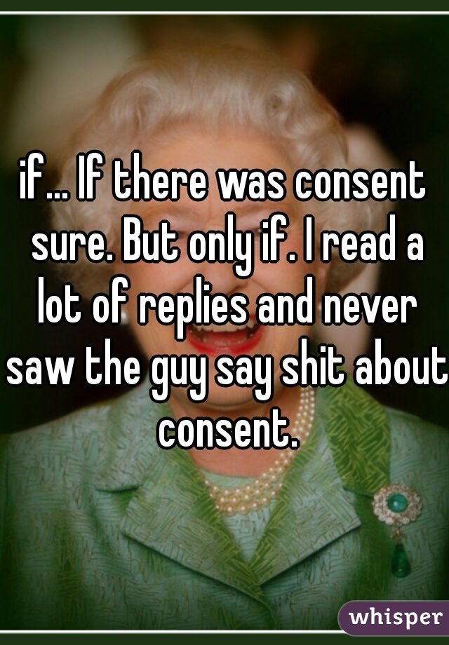 if... If there was consent sure. But only if. I read a lot of replies and never saw the guy say shit about consent.