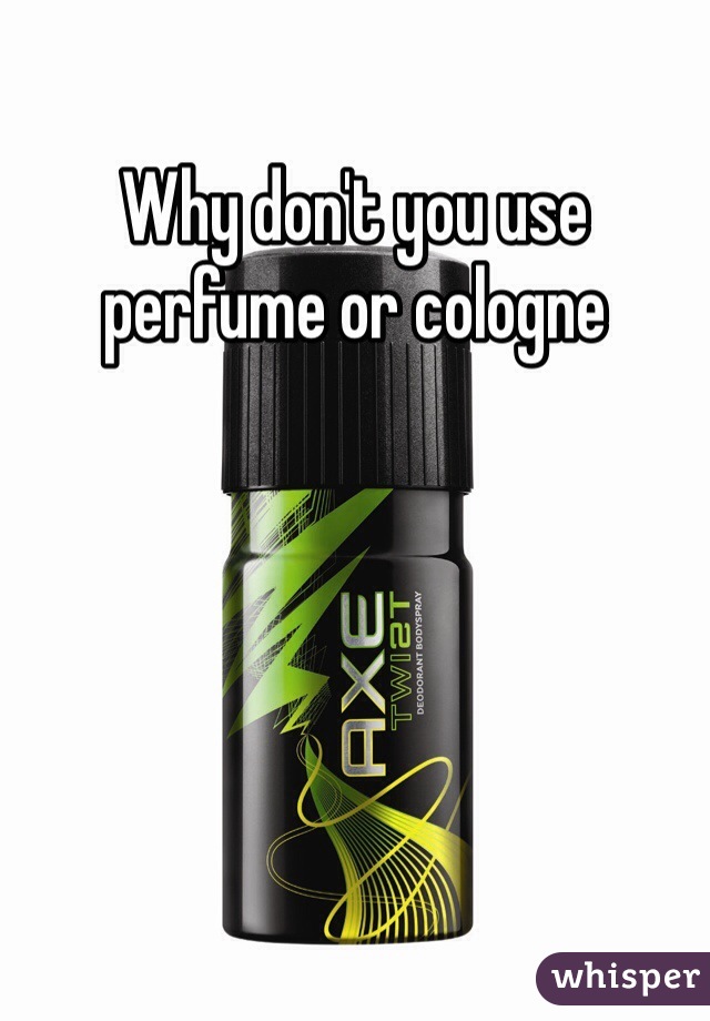 Why don't you use perfume or cologne 