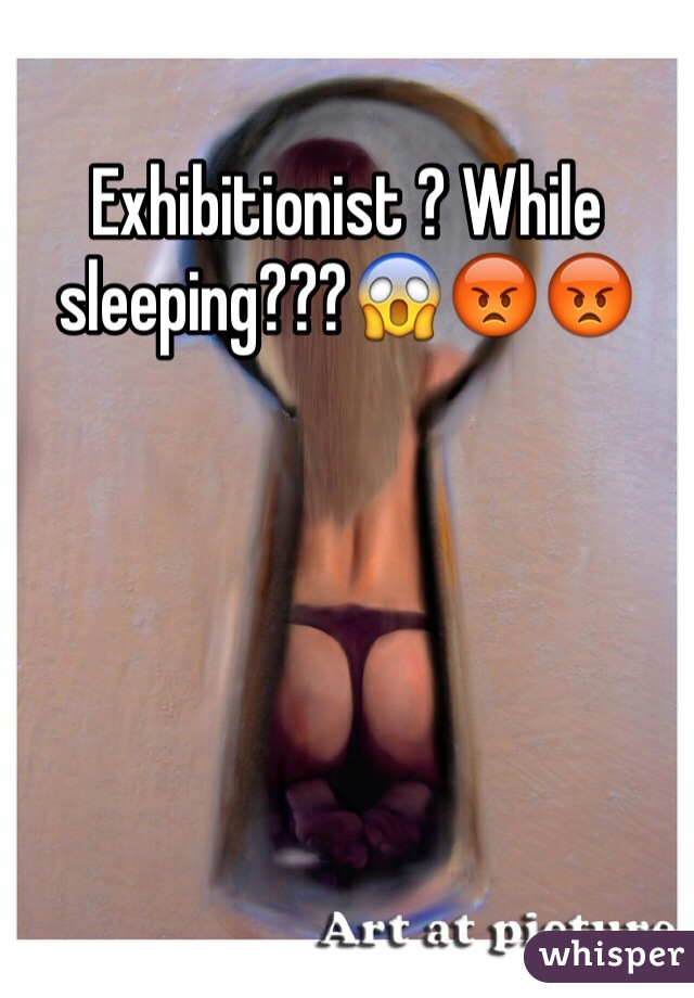 Exhibitionist ? While sleeping???😱😡😡