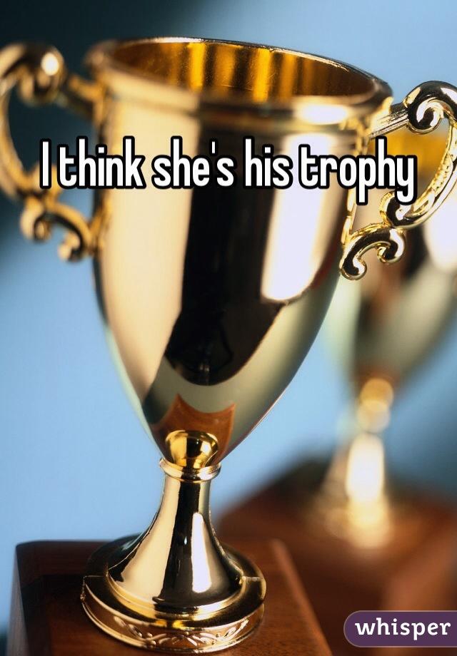 I think she's his trophy