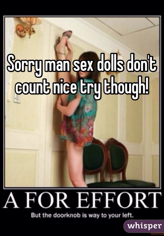 Sorry man sex dolls don't count nice try though! 