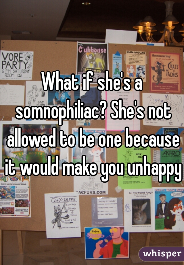 What if she's a somnophiliac? She's not allowed to be one because it would make you unhappy?