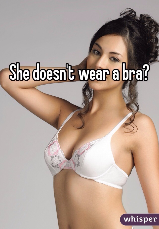 She doesn't wear a bra?