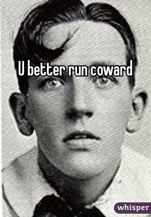 U better run coward