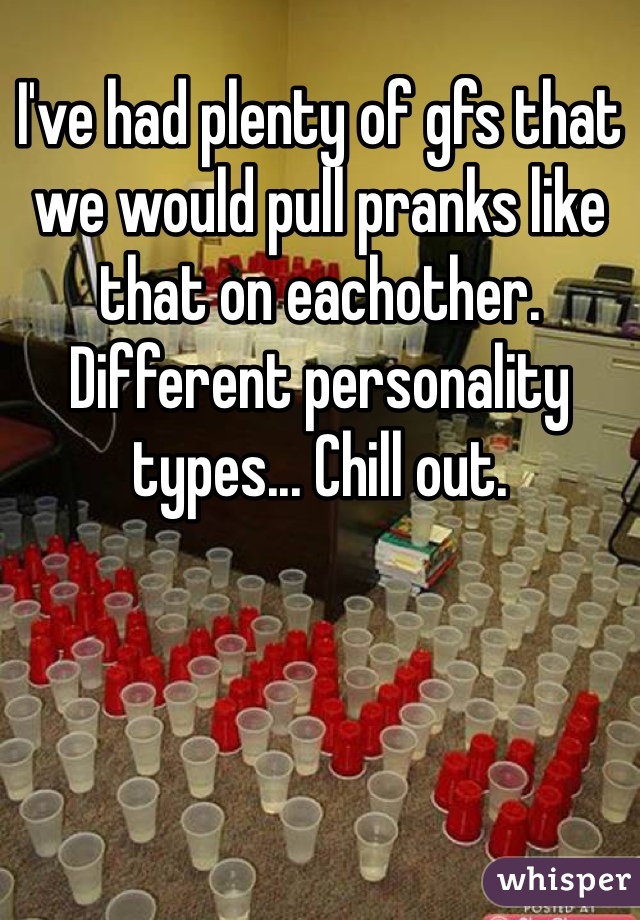 I've had plenty of gfs that we would pull pranks like that on eachother. Different personality types... Chill out.