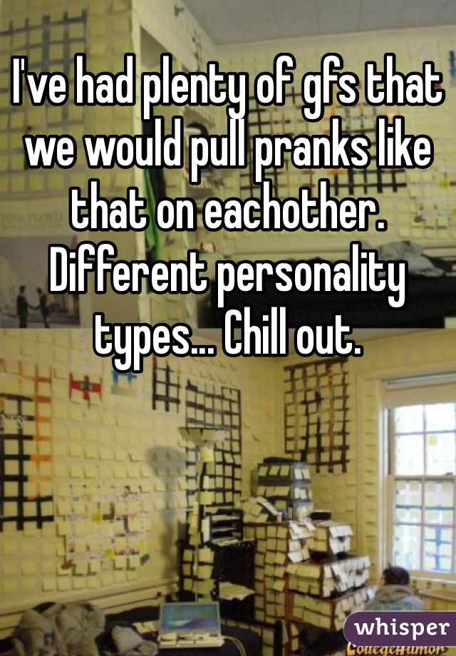 I've had plenty of gfs that we would pull pranks like that on eachother. Different personality types... Chill out.