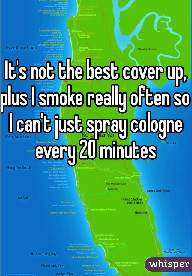 It's not the best cover up, plus I smoke really often so I can't just spray cologne every 20 minutes