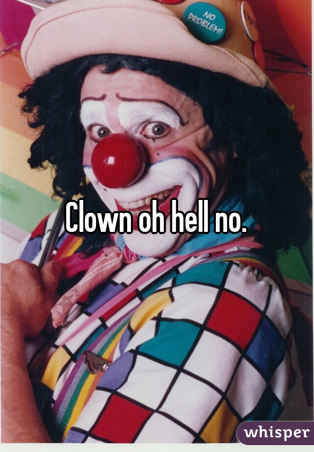 Clown oh hell no.