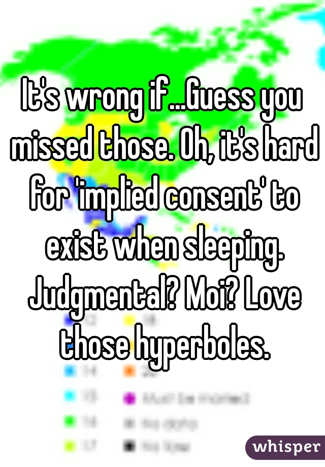 It's wrong if...Guess you missed those. Oh, it's hard for 'implied consent' to exist when sleeping. Judgmental? Moi? Love those hyperboles.