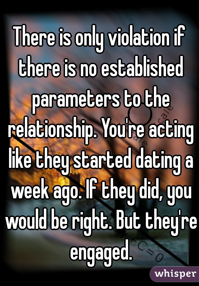 There is only violation if there is no established parameters to the relationship. You're acting like they started dating a week ago. If they did, you would be right. But they're engaged.