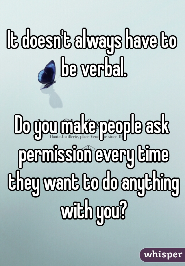 It doesn't always have to be verbal.
  
Do you make people ask permission every time they want to do anything with you?